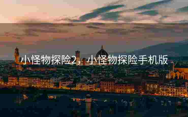 小怪物探险2,小怪物探险手机版 小怪物探险2,小怪物探险手机版